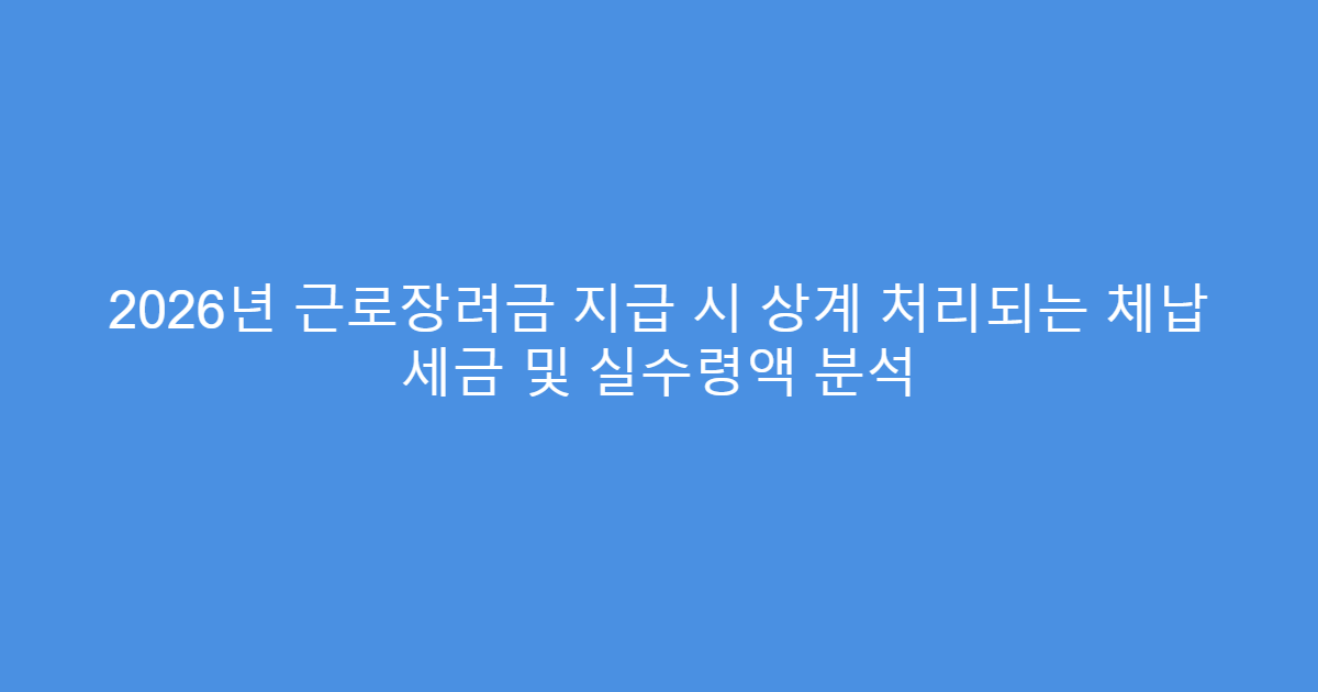2026년 근로장려금 지급 시 상계 처리되는 체납 세금 및 실수령액 분석