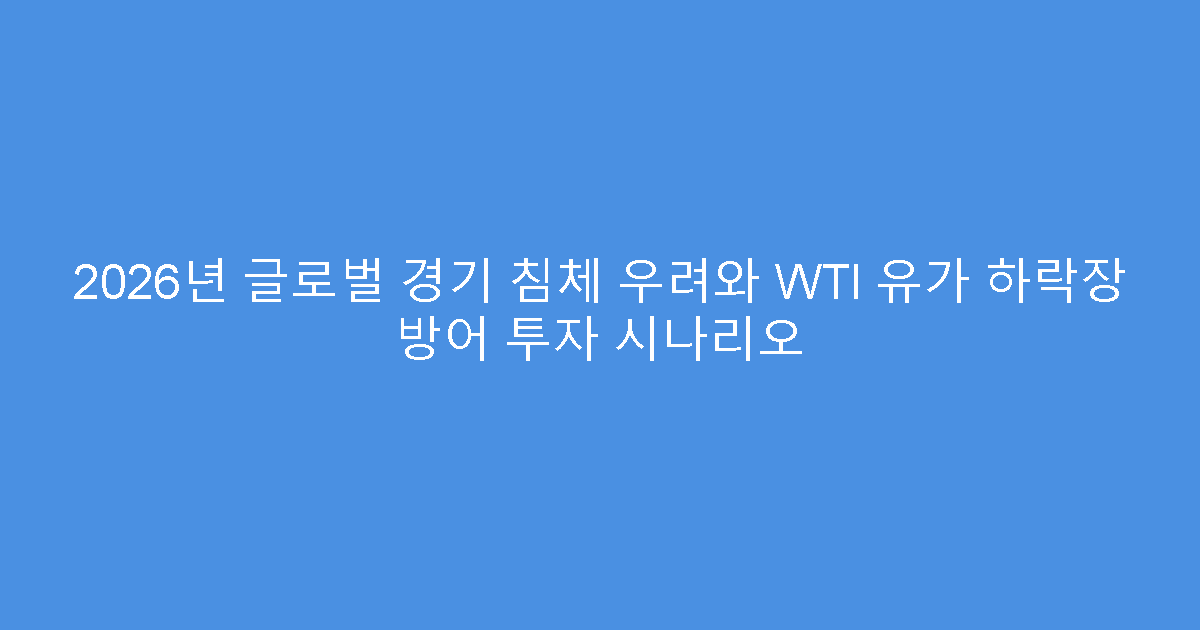 2026년 글로벌 경기 침체 우려와 WTI 유가 하락장 방어 투자 시나리오