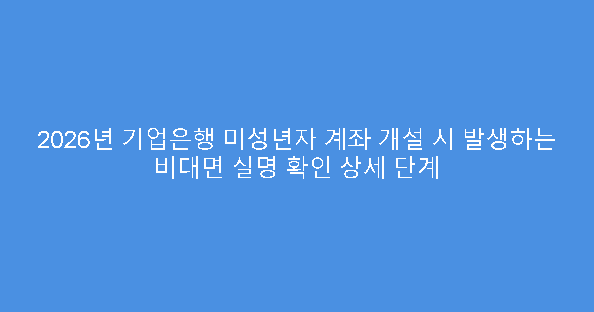 2026년 기업은행 미성년자 계좌 개설 시 발생하는 비대면 실명 확인 상세 단계