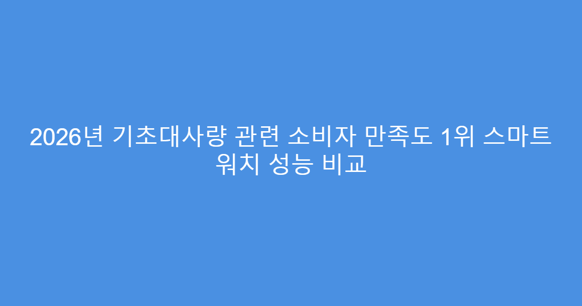 2026년 기초대사량 관련 소비자 만족도 1위 스마트 워치 성능 비교