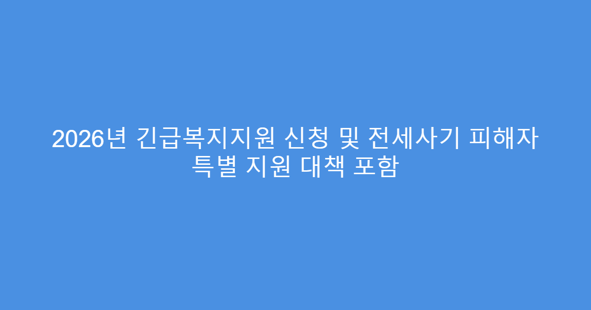 2026년 긴급복지지원 신청 및 전세사기 피해자 특별 지원 대책 포함