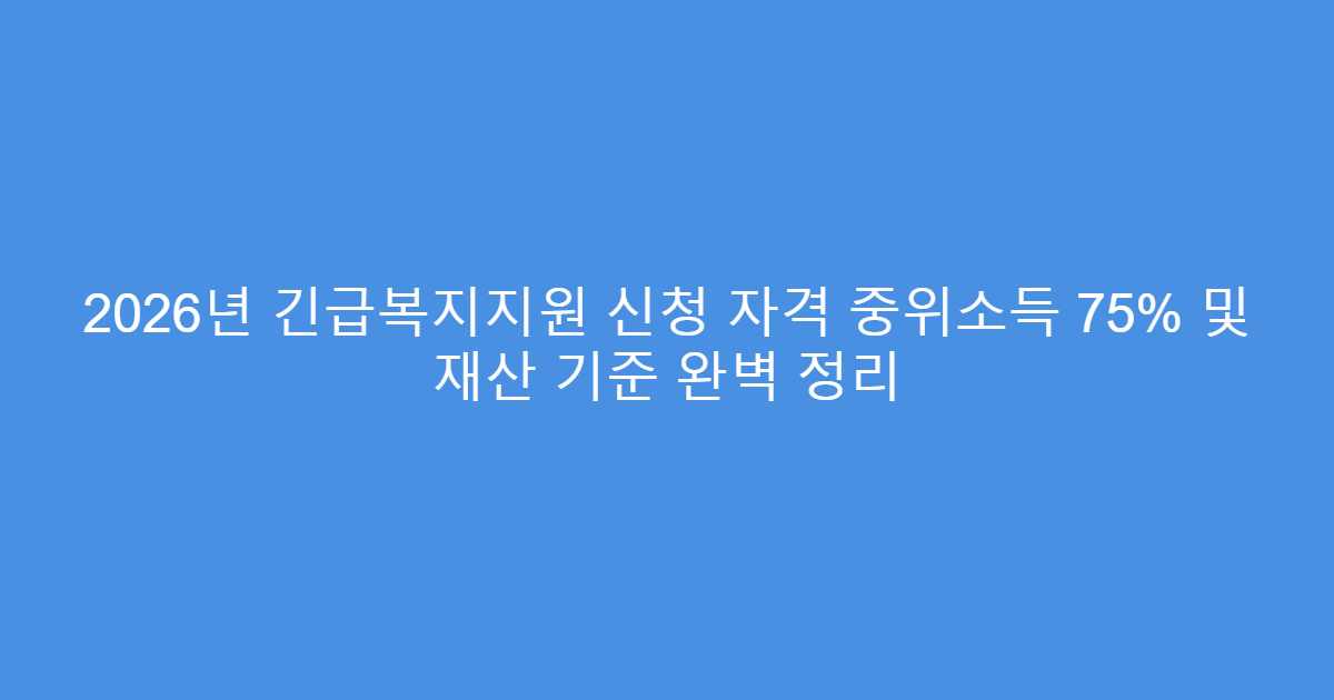 2026년 긴급복지지원 신청 자격 중위소득 75% 및 재산 기준 완벽 정리