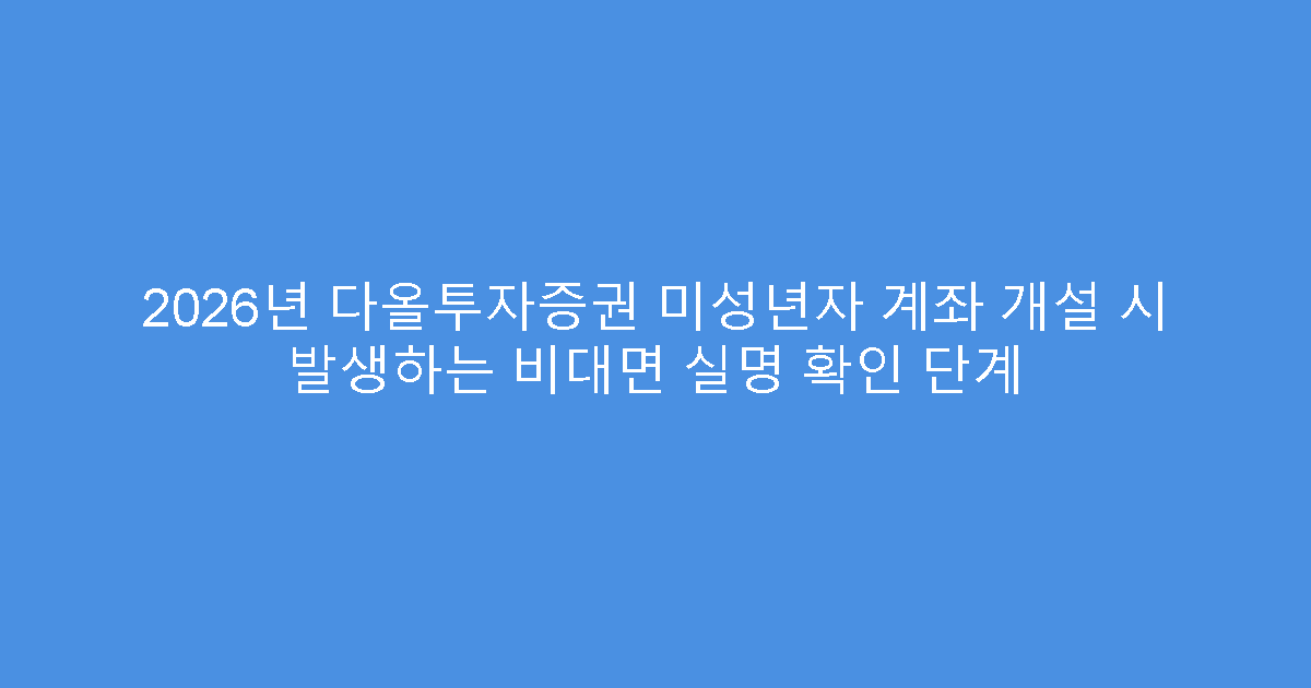 2026년 다올투자증권 미성년자 계좌 개설 시 발생하는 비대면 실명 확인 단계