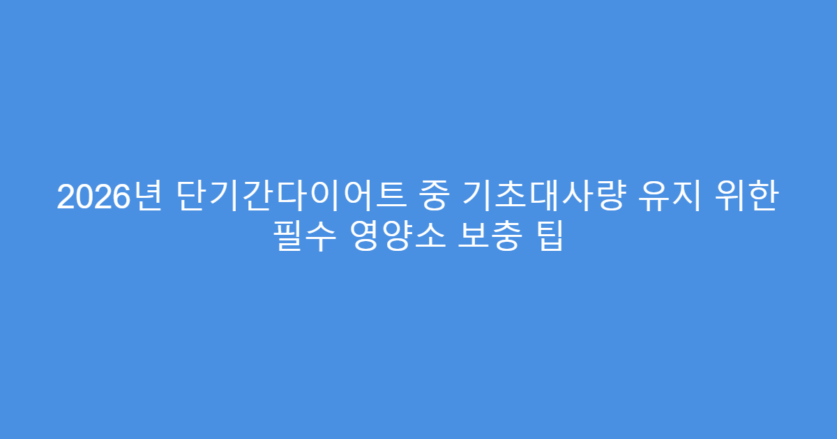 2026년 단기간다이어트 중 기초대사량 유지 위한 필수 영양소 보충 팁