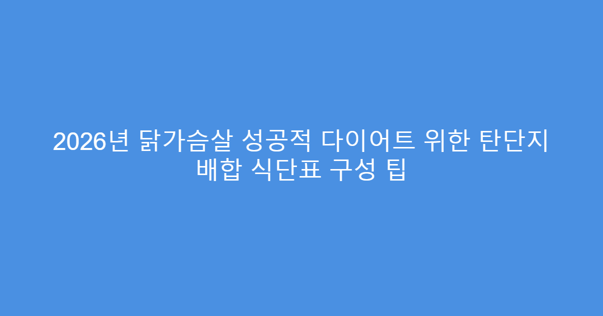2026년 닭가슴살 성공적 다이어트 위한 탄단지 배합 식단표 구성 팁