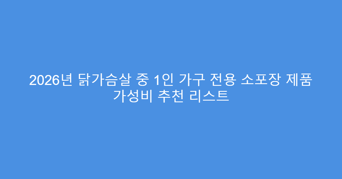 2026년 닭가슴살 중 1인 가구 전용 소포장 제품 가성비 추천 리스트