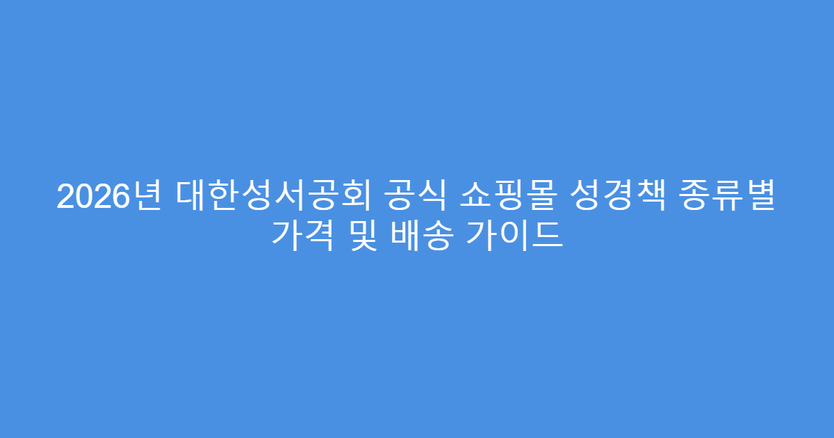2026년 대한성서공회 공식 쇼핑몰 성경책 종류별 가격 및 배송 가이드