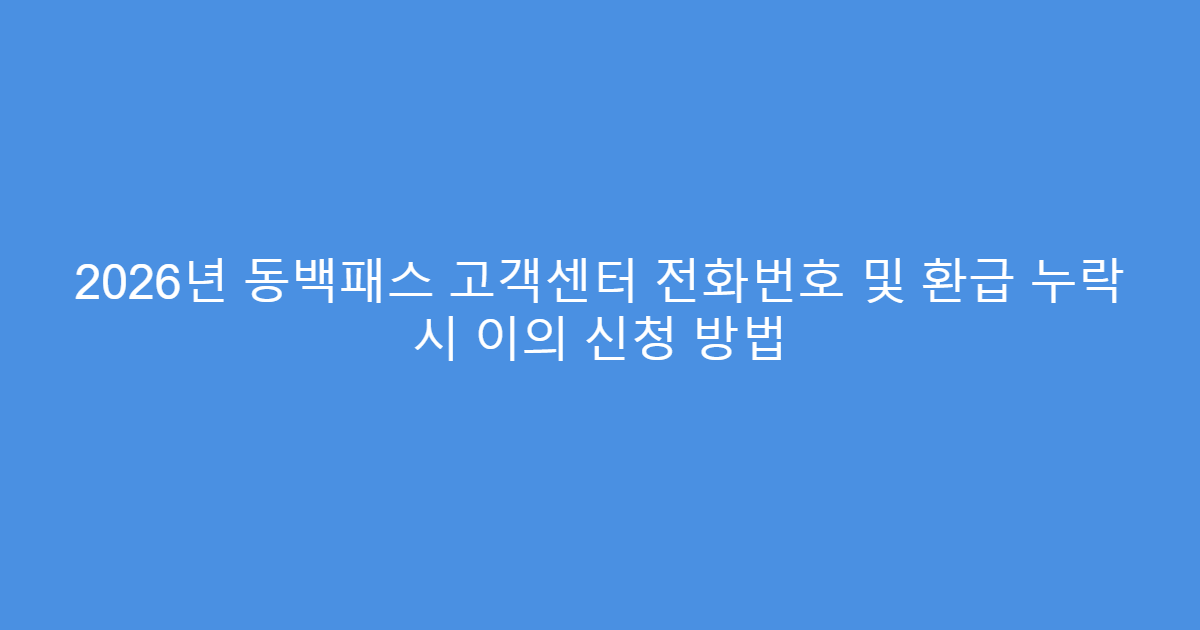 2026년 동백패스 고객센터 전화번호 및 환급 누락 시 이의 신청 방법