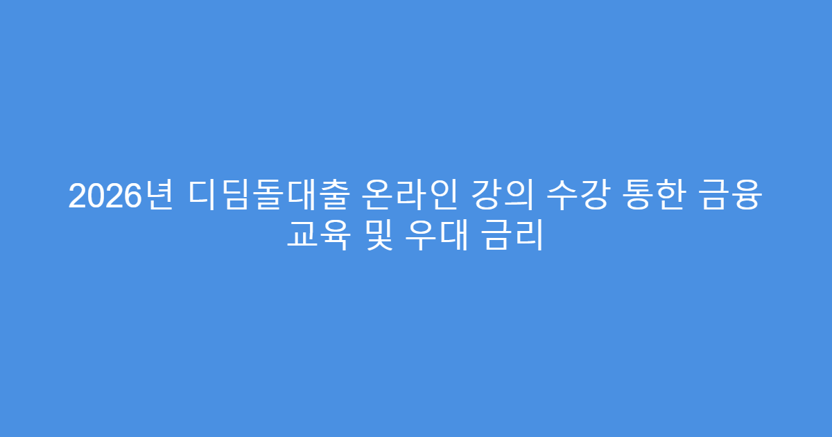 2026년 디딤돌대출 온라인 강의 수강 통한 금융 교육 및 우대 금리