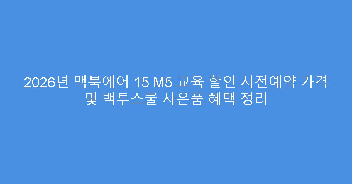 2026년 맥북에어 15 M5 교육 할인 사전예약 가격 및 백투스쿨 사은품 혜택 정리