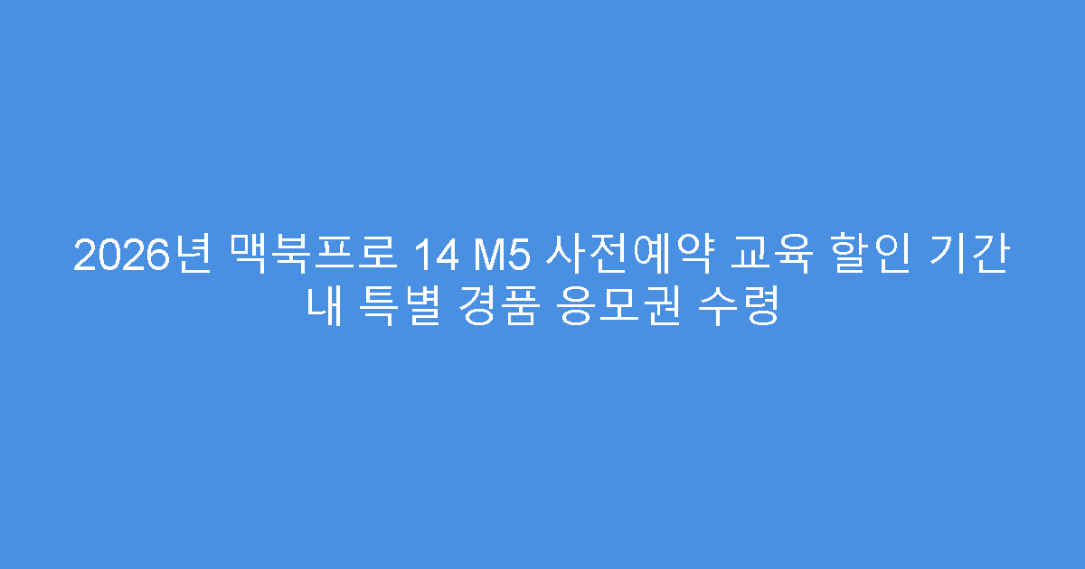 2026년 맥북프로 14 M5 사전예약 교육 할인 기간 내 특별 경품 응모권 수령