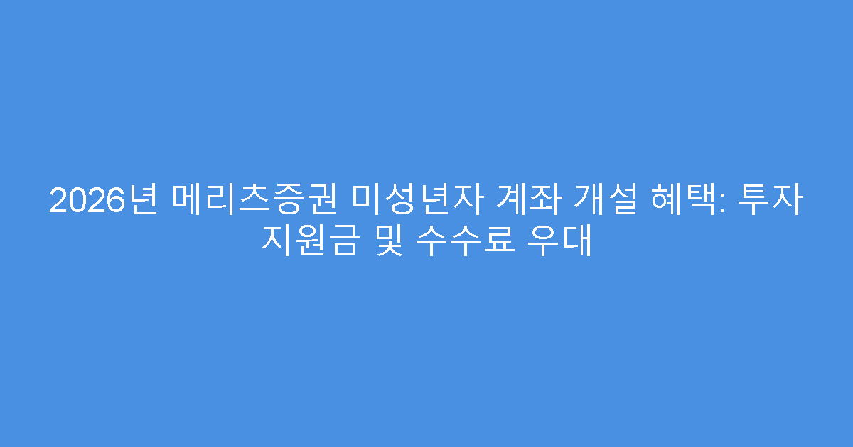 2026년 메리츠증권 미성년자 계좌 개설 혜택: 투자 지원금 및 수수료 우대