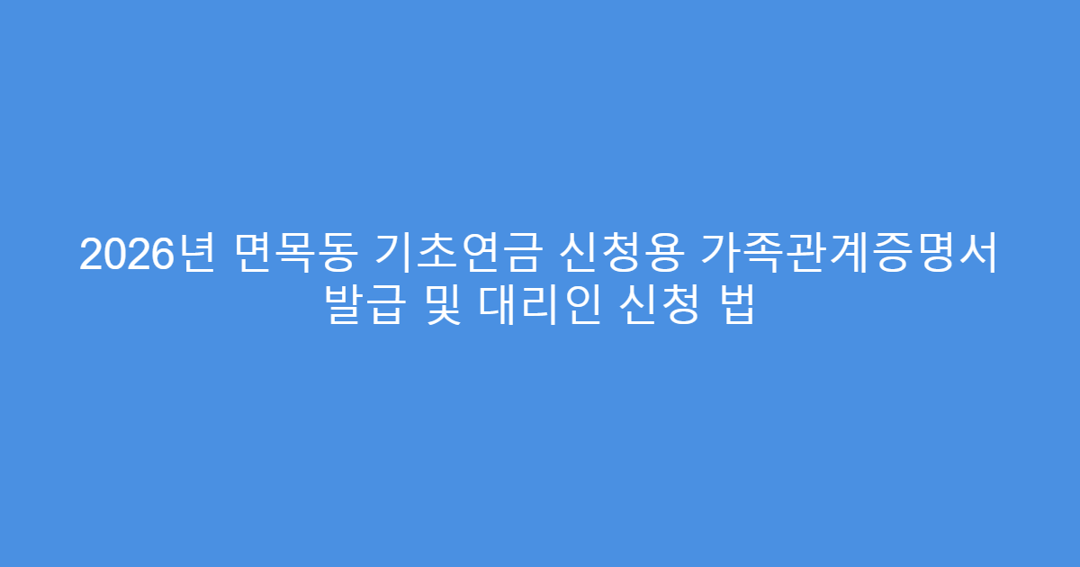 2026년 면목동 기초연금 신청용 가족관계증명서 발급 및 대리인 신청 법
