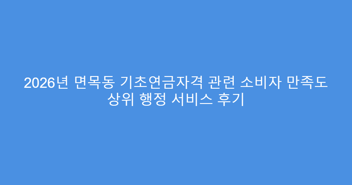 2026년 면목동 기초연금자격 관련 소비자 만족도 상위 행정 서비스 후기