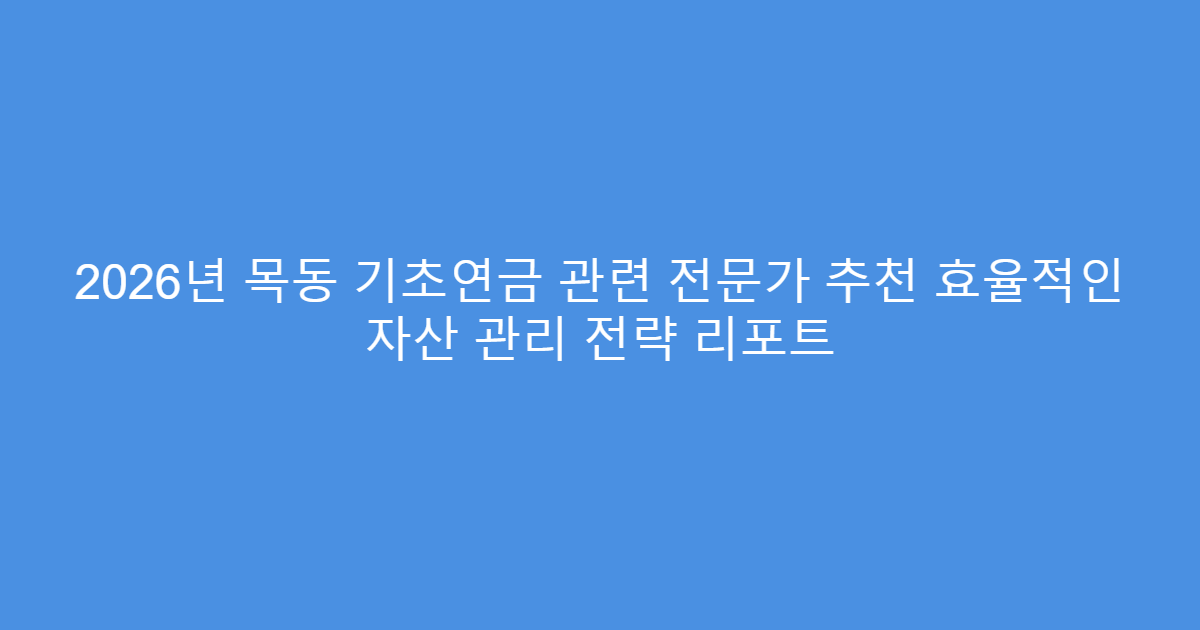 2026년 목동 기초연금 관련 전문가 추천 효율적인 자산 관리 전략 리포트