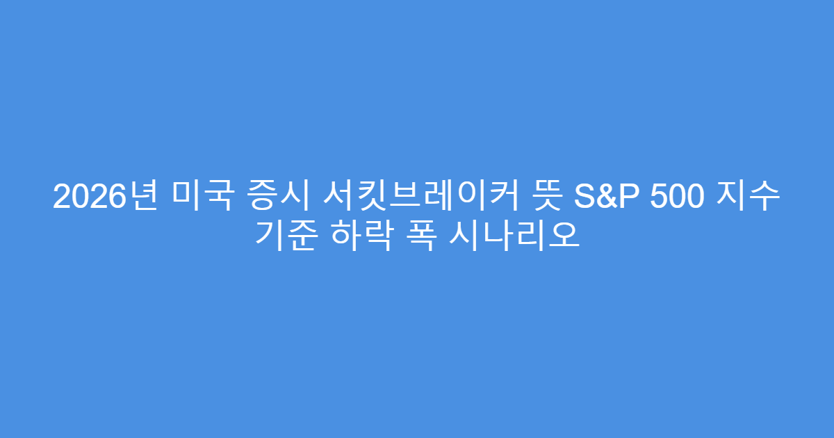 2026년 미국 증시 서킷브레이커 뜻 S&P 500 지수 기준 하락 폭 시나리오