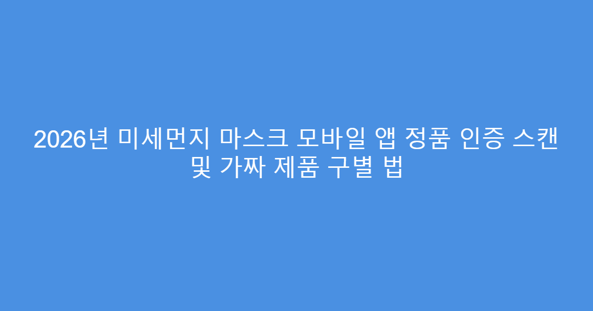 2026년 미세먼지 마스크 모바일 앱 정품 인증 스캔 및 가짜 제품 구별 법