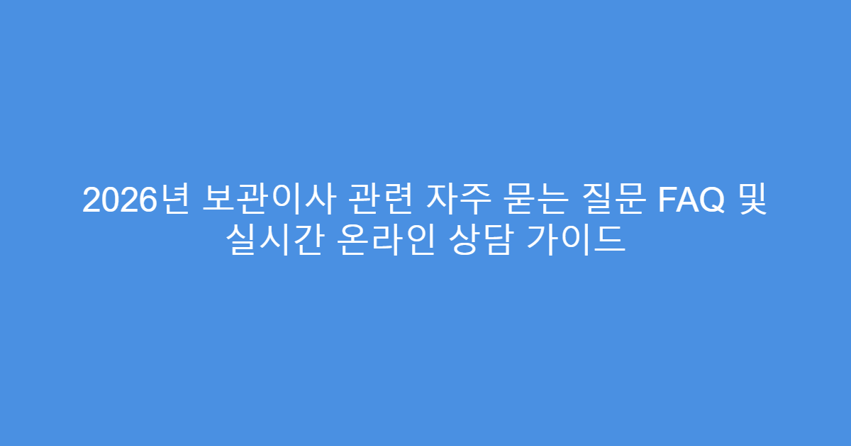 2026년 보관이사 관련 자주 묻는 질문 FAQ 및 실시간 온라인 상담 가이드