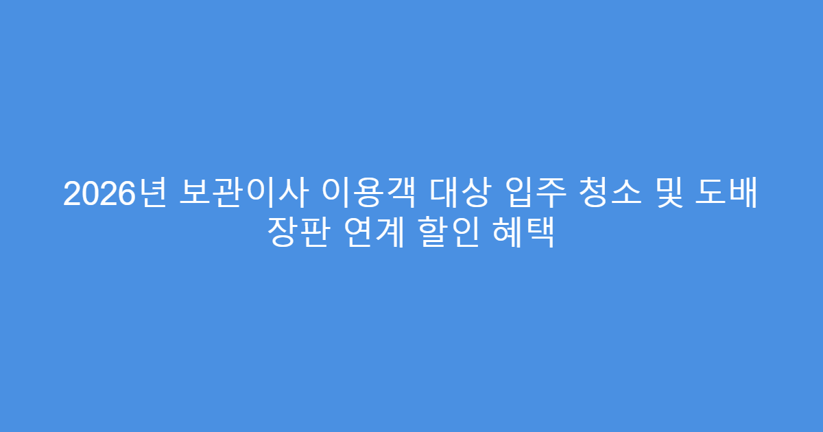 2026년 보관이사 이용객 대상 입주 청소 및 도배 장판 연계 할인 혜택
