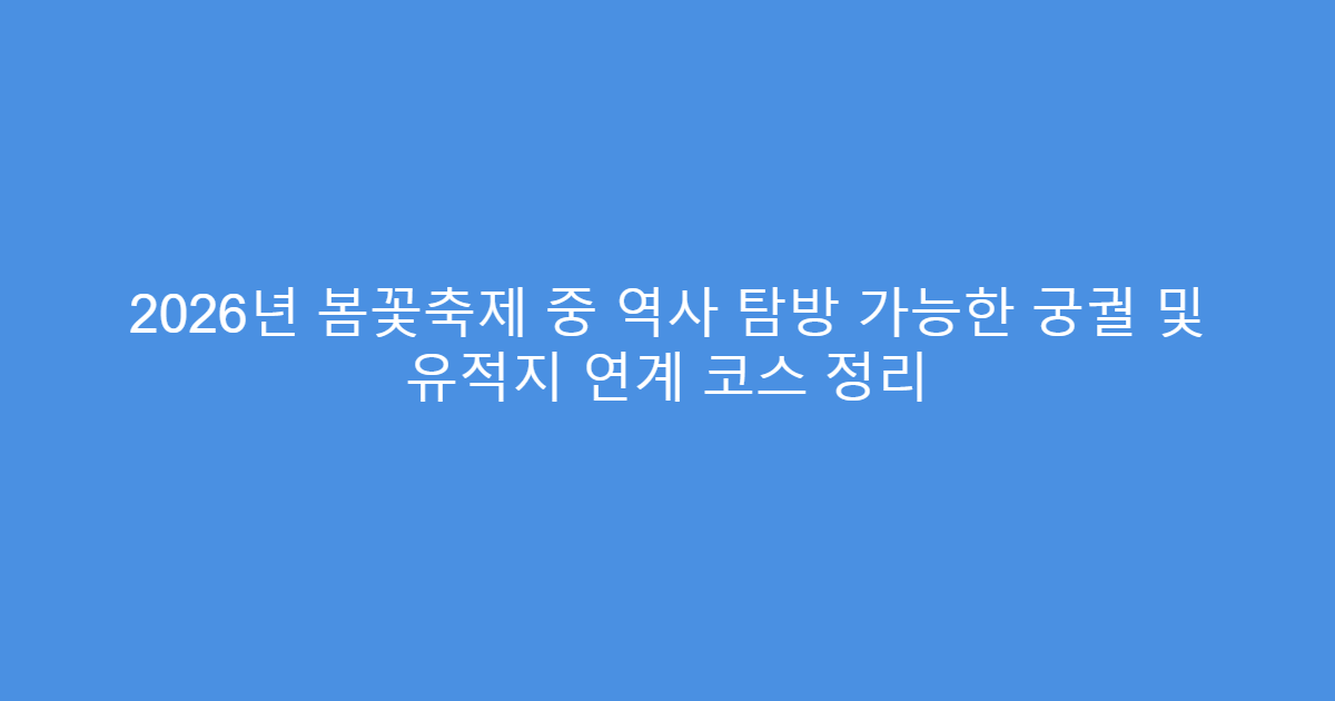 2026년 봄꽃축제 중 역사 탐방 가능한 궁궐 및 유적지 연계 코스 정리