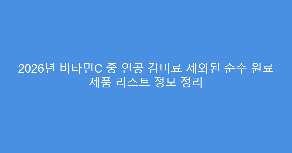 2026년 비타민C 중 인공 감미료 제외된 순수 원료 제품 리스트 정보 정리
