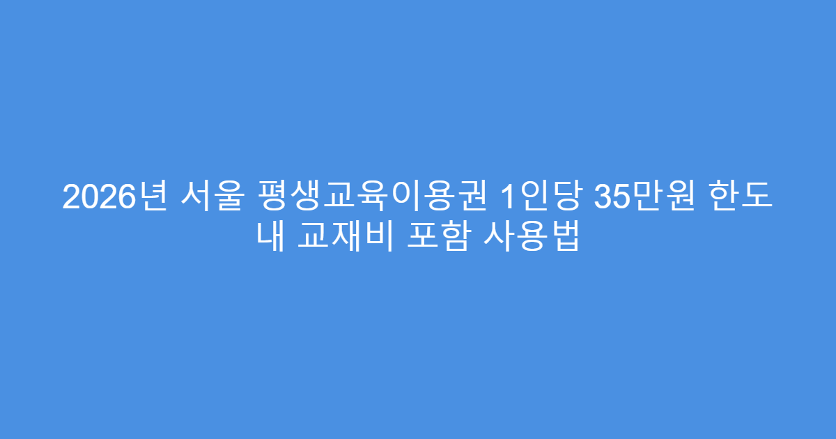 2026년 서울 평생교육이용권 1인당 35만원 한도 내 교재비 포함 사용법