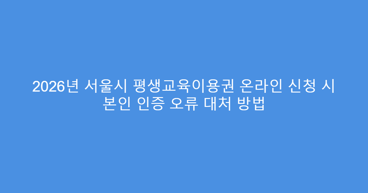 2026년 서울시 평생교육이용권 온라인 신청 시 본인 인증 오류 대처 방법