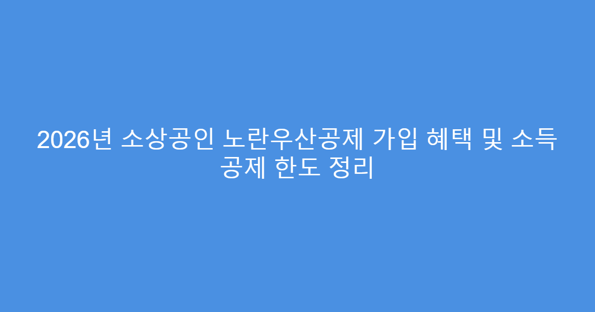2026년 소상공인 노란우산공제 가입 혜택 및 소득 공제 한도 정리