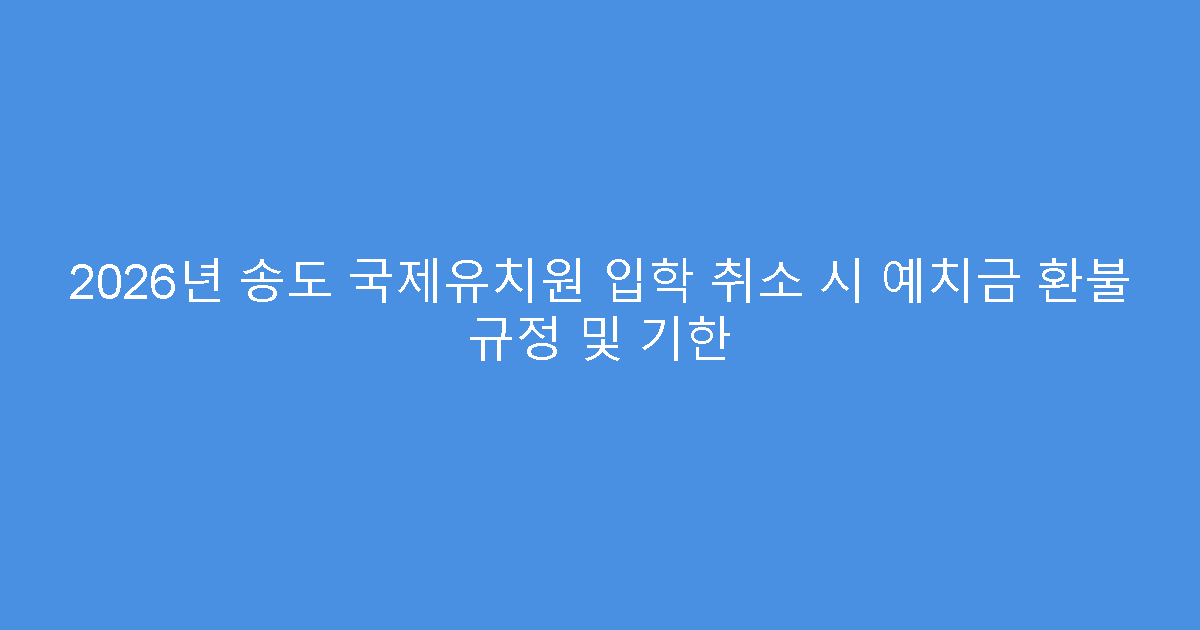 2026년 송도 국제유치원 입학 취소 시 예치금 환불 규정 및 기한