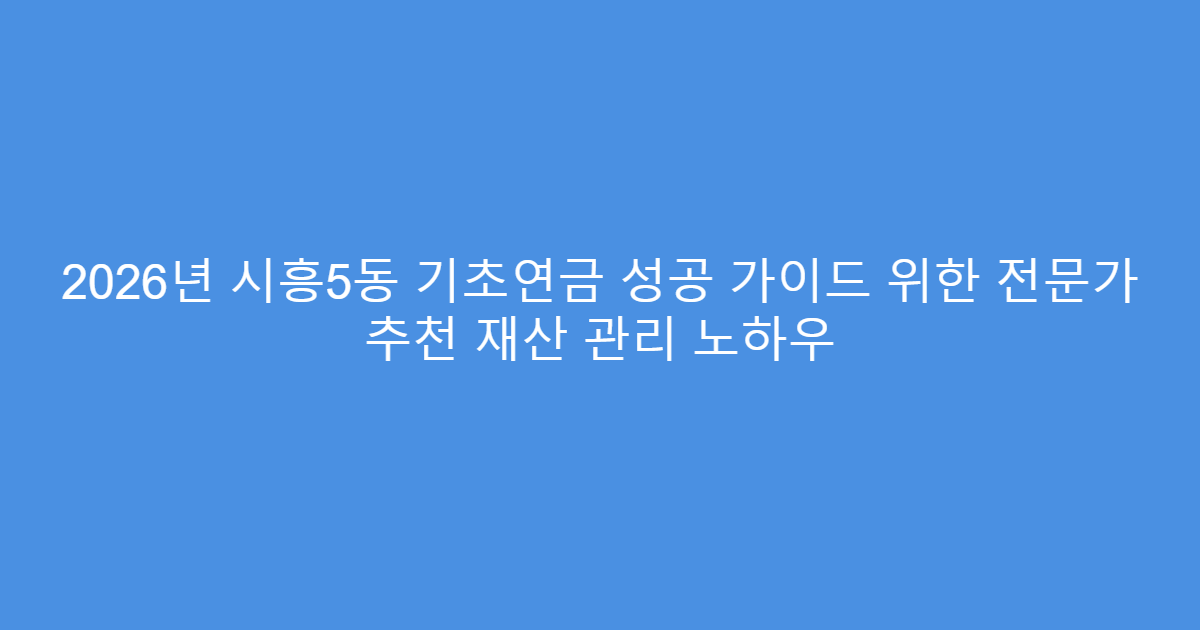 2026년 시흥5동 기초연금 성공 가이드 위한 전문가 추천 재산 관리 노하우