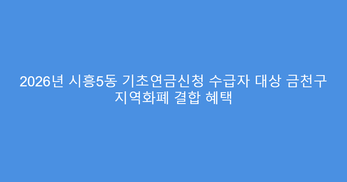 2026년 시흥5동 기초연금신청 수급자 대상 금천구 지역화폐 결합 혜택
