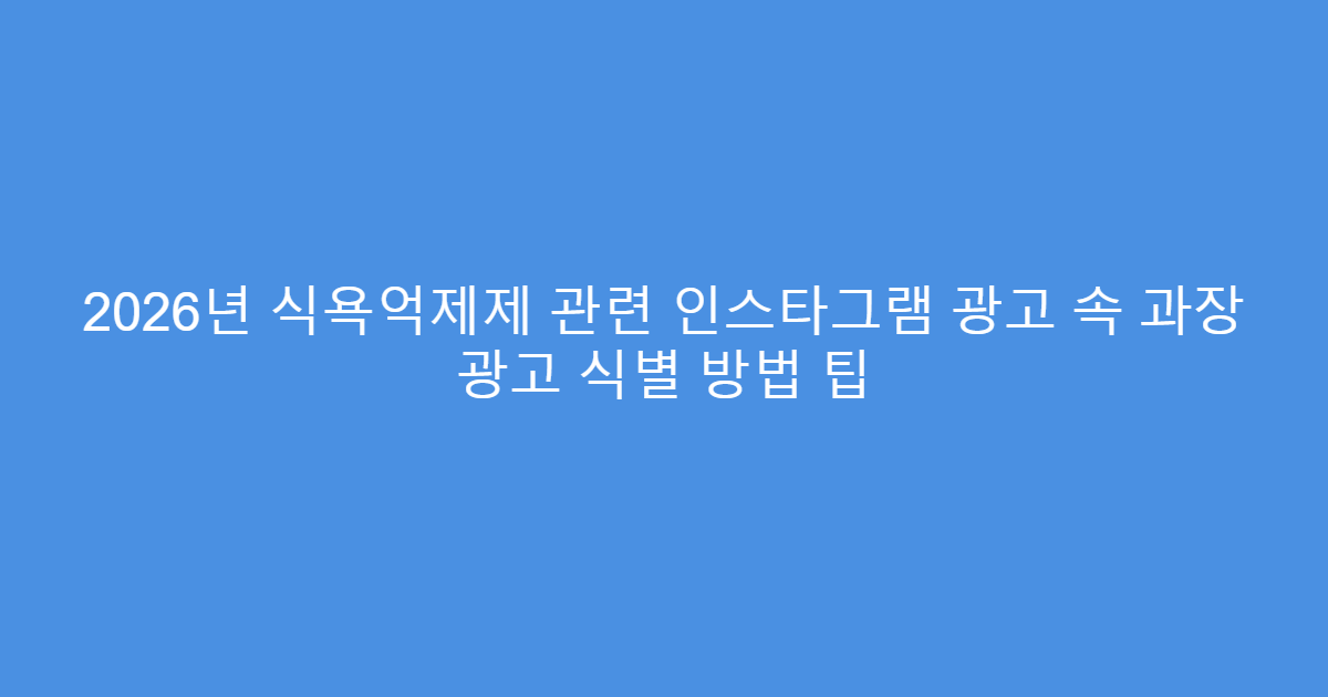 2026년 식욕억제제 관련 인스타그램 광고 속 과장 광고 식별 방법 팁