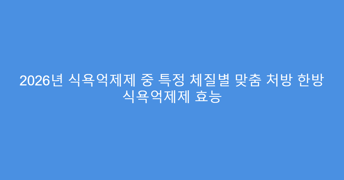 2026년 식욕억제제 중 특정 체질별 맞춤 처방 한방 식욕억제제 효능