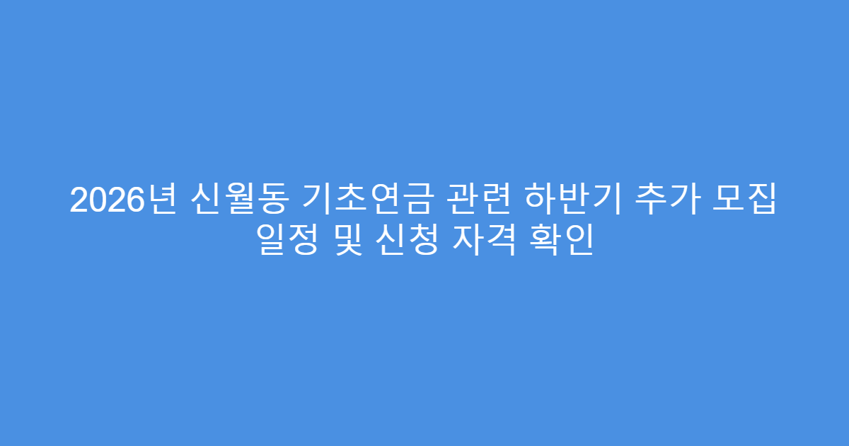 2026년 신월동 기초연금 관련 하반기 추가 모집 일정 및 신청 자격 확인