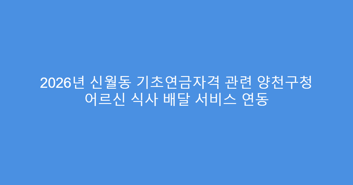 2026년 신월동 기초연금자격 관련 양천구청 어르신 식사 배달 서비스 연동