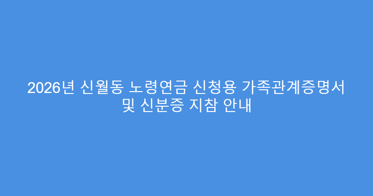 2026년 신월동 노령연금 신청용 가족관계증명서 및 신분증 지참 안내