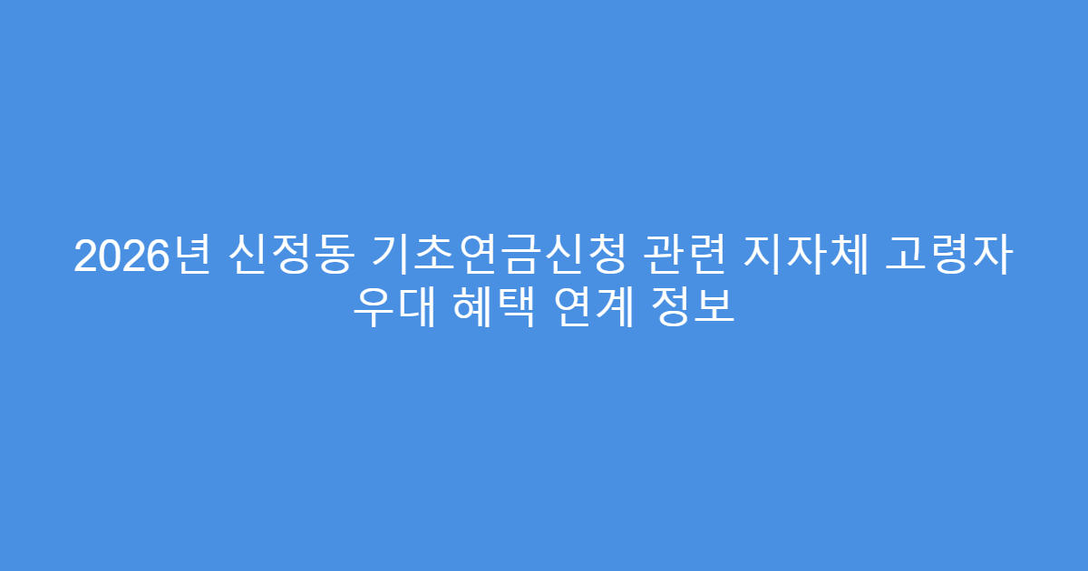 2026년 신정동 기초연금신청 관련 지자체 고령자 우대 혜택 연계 정보