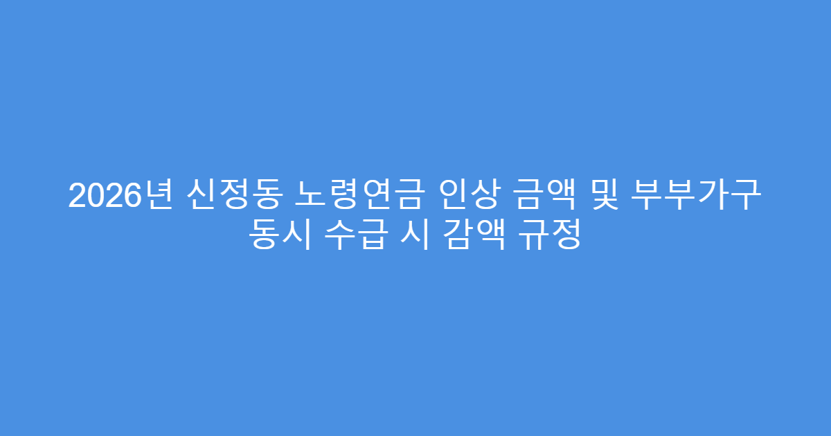 2026년 신정동 노령연금 인상 금액 및 부부가구 동시 수급 시 감액 규정