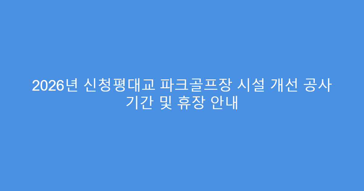 2026년 신청평대교 파크골프장 시설 개선 공사 기간 및 휴장 안내