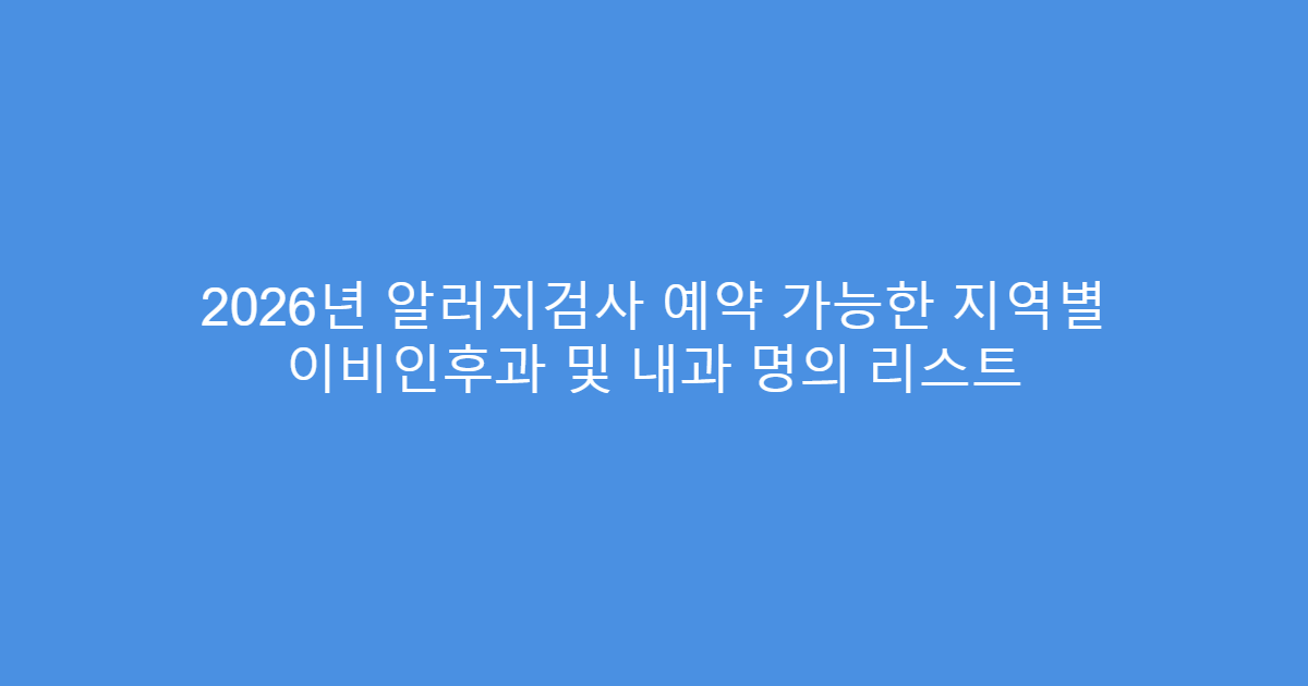 2026년 알러지검사 예약 가능한 지역별 이비인후과 및 내과 명의 리스트
