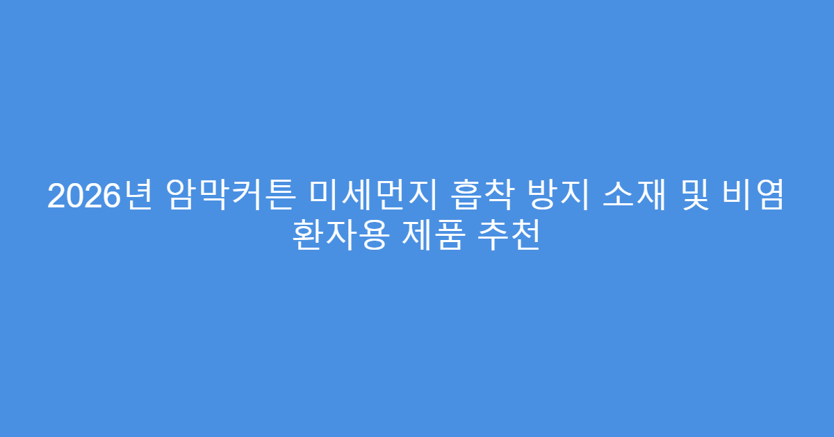 2026년 암막커튼 미세먼지 흡착 방지 소재 및 비염 환자용 제품 추천
