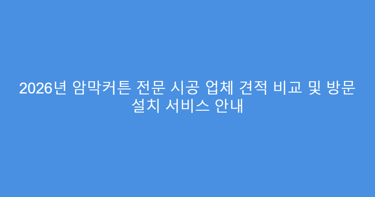 2026년 암막커튼 전문 시공 업체 견적 비교 및 방문 설치 서비스 안내