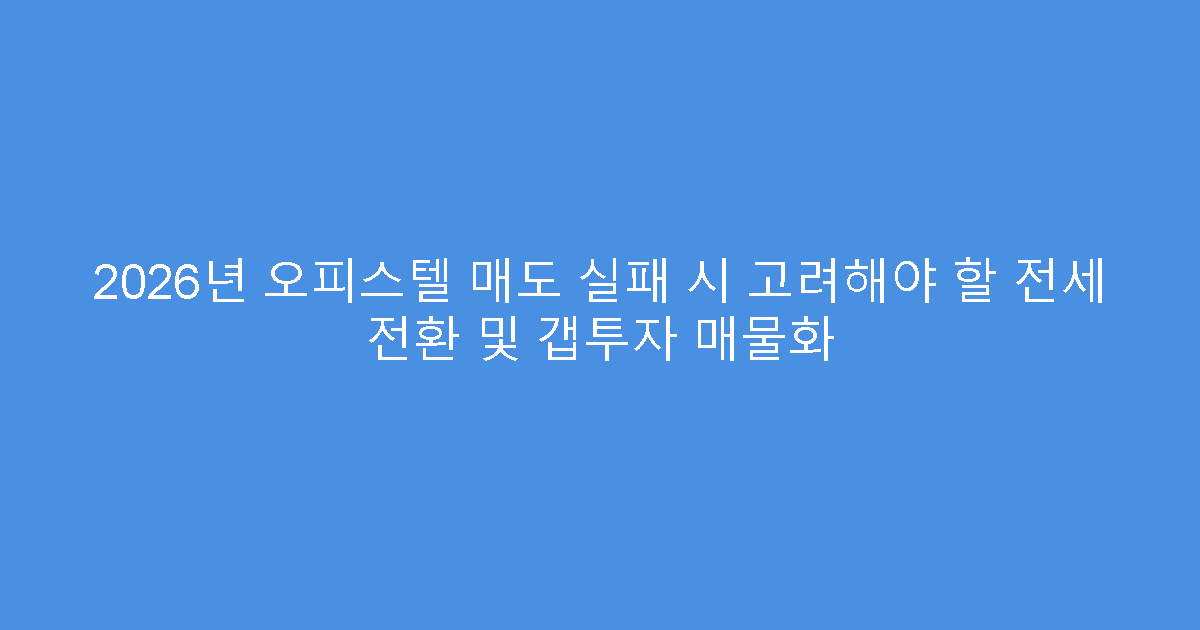 2026년 오피스텔 매도 실패 시 고려해야 할 전세 전환 및 갭투자 매물화