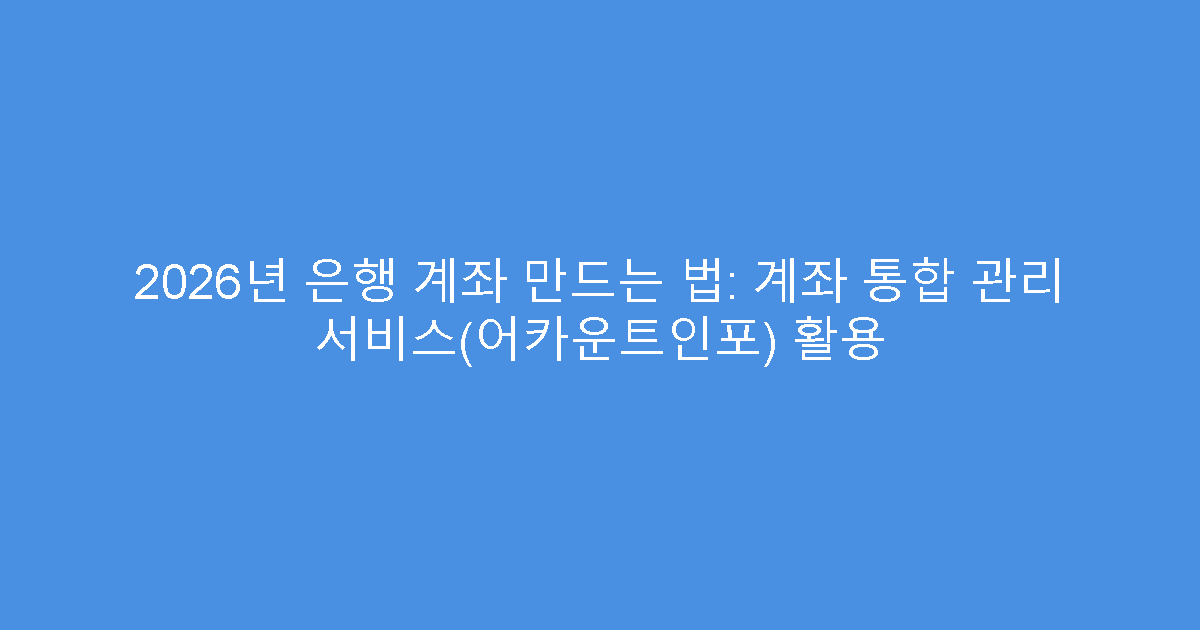 2026년 은행 계좌 만드는 법: 계좌 통합 관리 서비스(어카운트인포) 활용