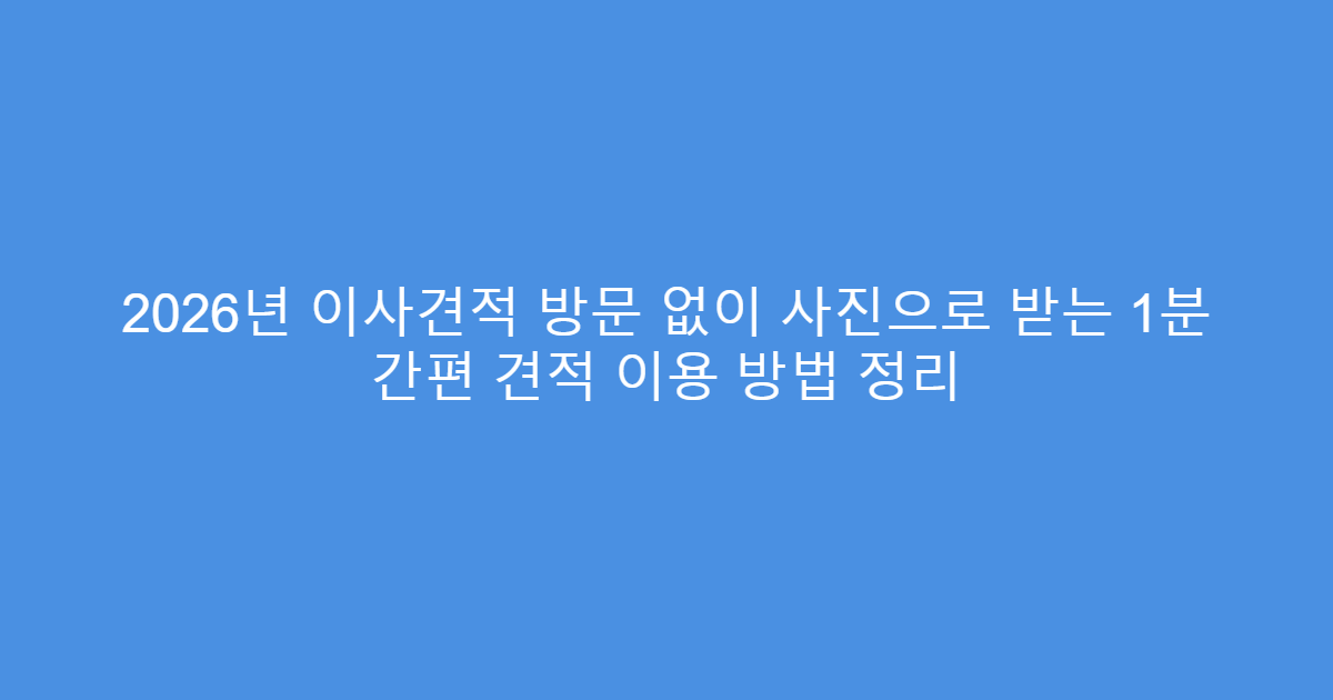 2026년 이사견적 방문 없이 사진으로 받는 1분 간편 견적 이용 방법 정리
