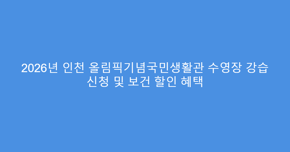 2026년 인천 올림픽기념국민생활관 수영장 강습 신청 및 보건 할인 혜택