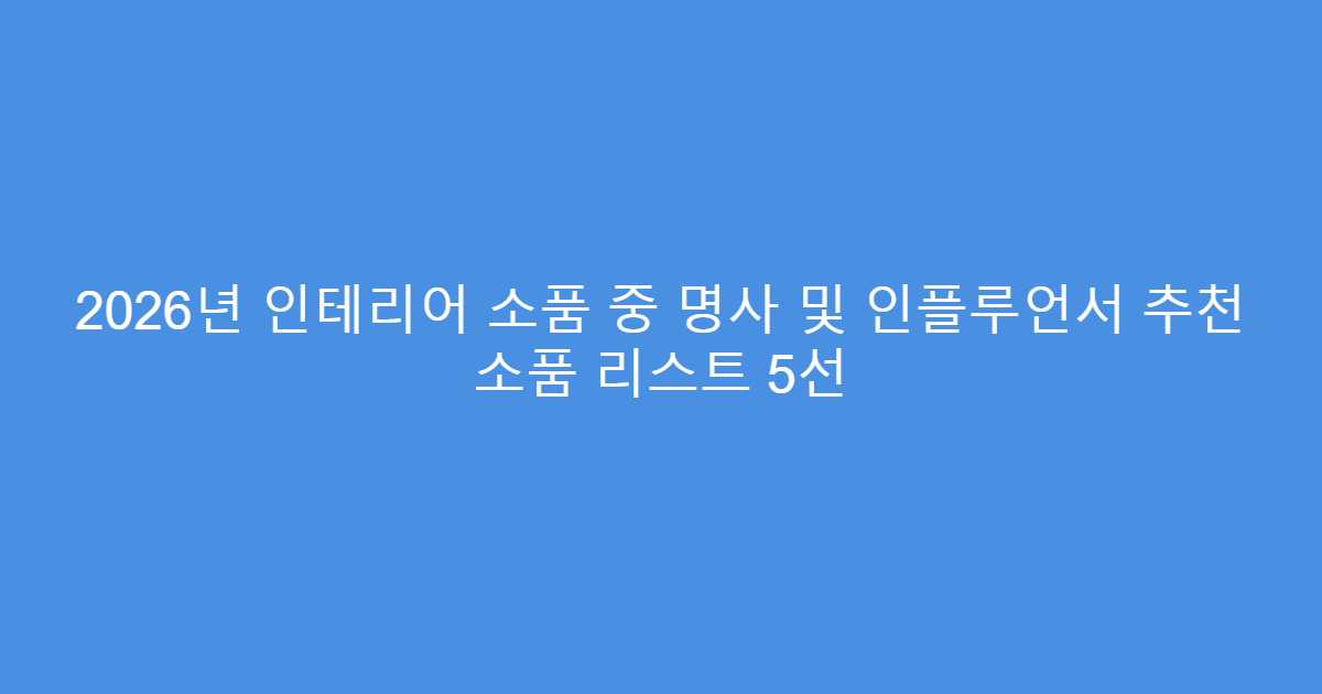 2026년 인테리어 소품 중 명사 및 인플루언서 추천 소품 리스트 5선