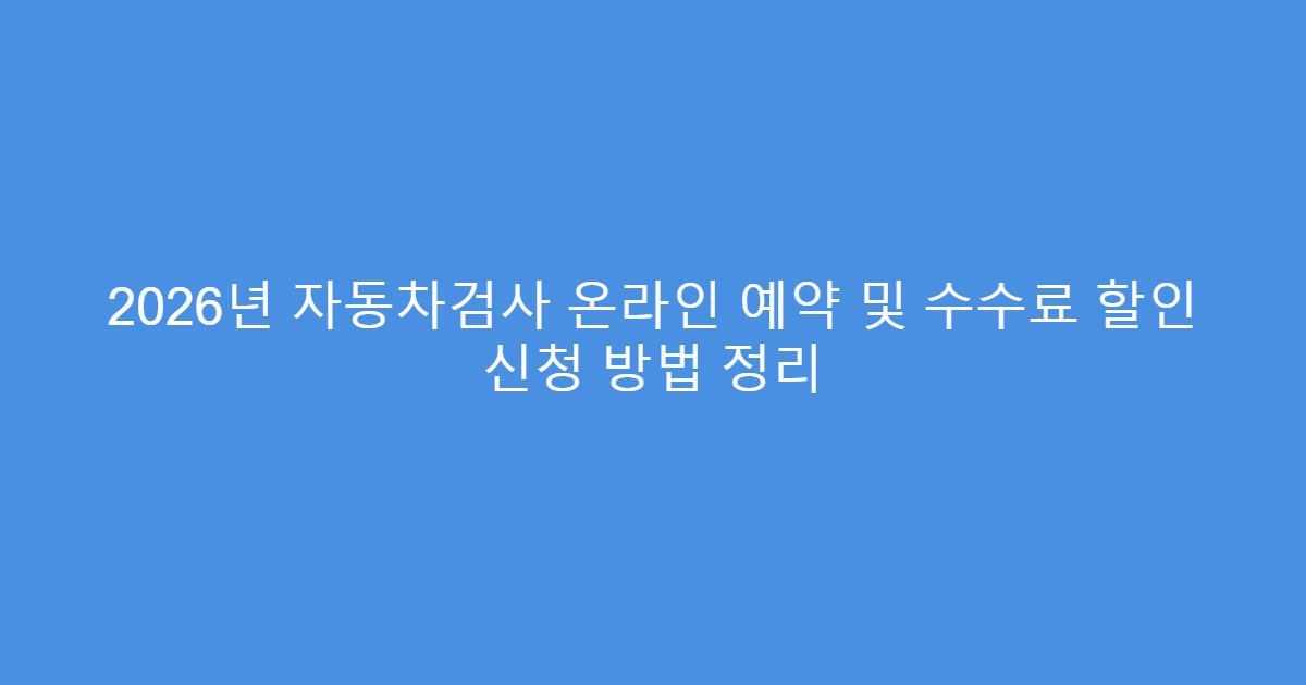 2026년 자동차검사 온라인 예약 및 수수료 할인 신청 방법 정리