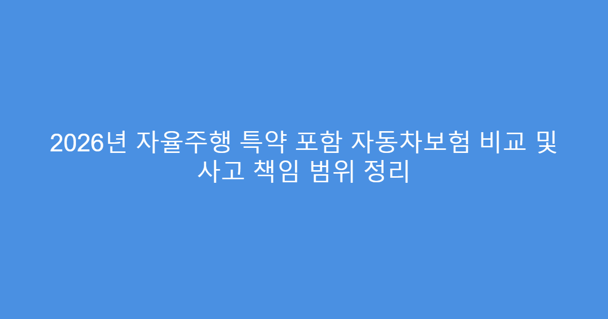 2026년 자율주행 특약 포함 자동차보험 비교 및 사고 책임 범위 정리