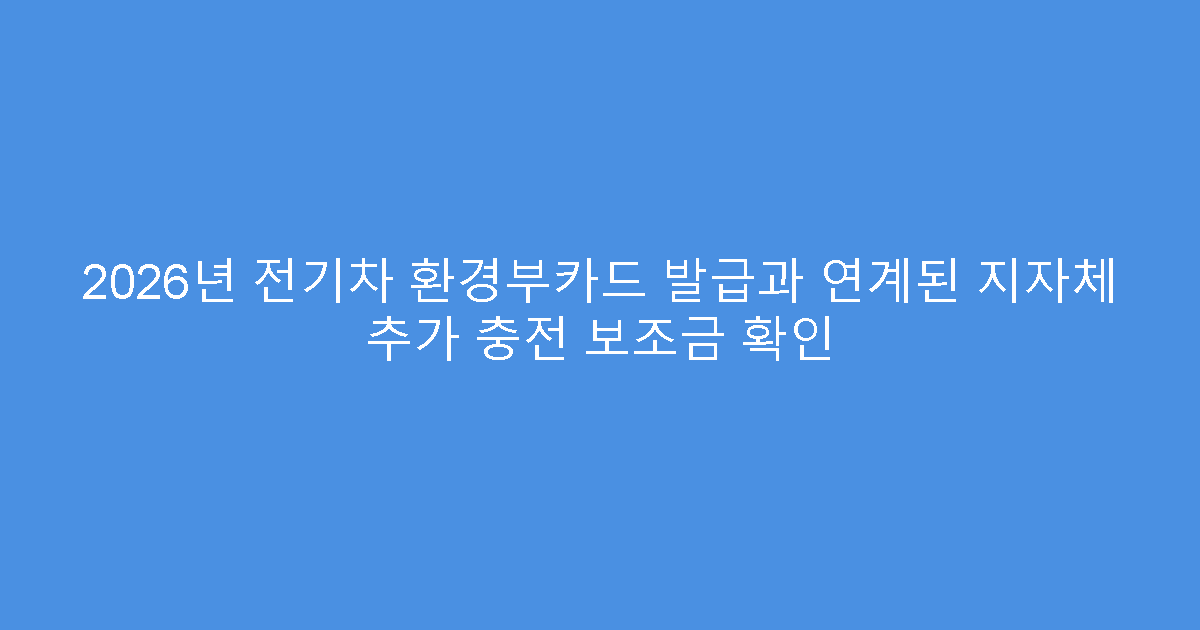 2026년 전기차 환경부카드 발급과 연계된 지자체 추가 충전 보조금 확인